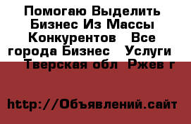  Помогаю Выделить Бизнес Из Массы Конкурентов - Все города Бизнес » Услуги   . Тверская обл.,Ржев г.